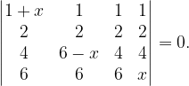 \dpi{120} \begin{vmatrix} 1+x & 1 &1 & 1\\ 2 & 2 &2 & 2\\ 4 & 6-x & 4 & 4\\ 6 & 6 & 6 &x \end{vmatrix}=0.